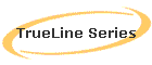 TrueLine Series